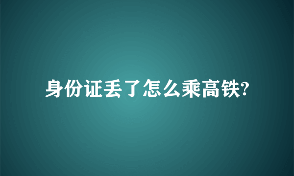 身份证丢了怎么乘高铁?