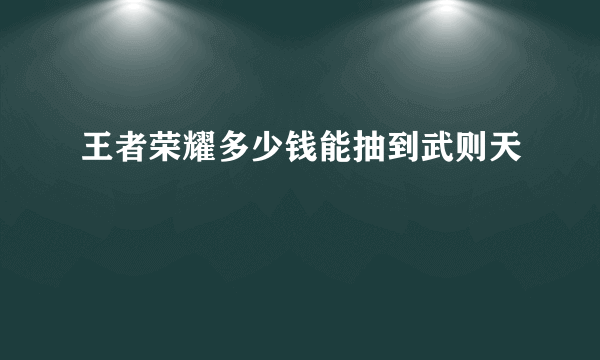 王者荣耀多少钱能抽到武则天