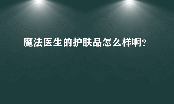 魔法医生的护肤品怎么样啊？