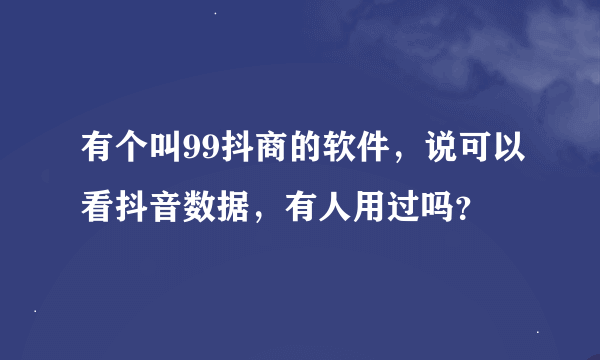 有个叫99抖商的软件，说可以看抖音数据，有人用过吗？