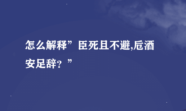 怎么解释”臣死且不避,卮酒安足辞？”