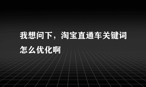 我想问下，淘宝直通车关键词怎么优化啊