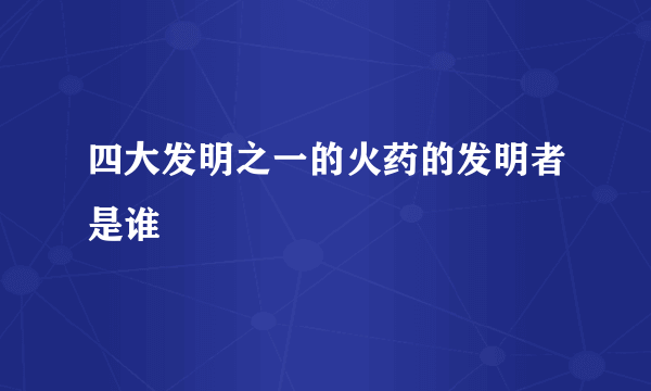 四大发明之一的火药的发明者是谁