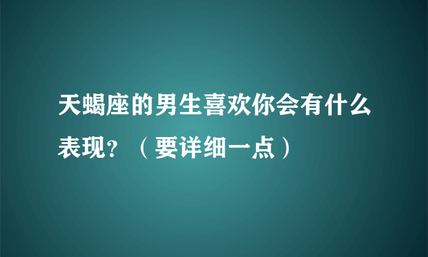 天蝎座的男生喜欢你会有什么表现？（要详细一点）