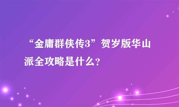 “金庸群侠传3”贺岁版华山派全攻略是什么？