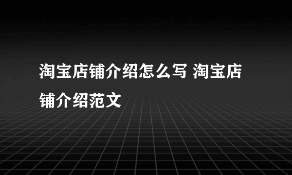 淘宝店铺介绍怎么写 淘宝店铺介绍范文