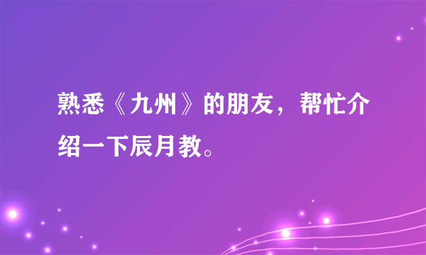 熟悉《九州》的朋友，帮忙介绍一下辰月教。