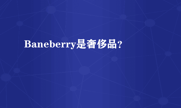 Baneberry是奢侈品？