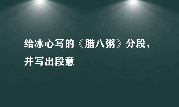 给冰心写的《腊八粥》分段，并写出段意