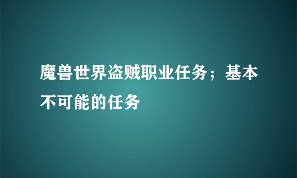 魔兽世界盗贼职业任务；基本不可能的任务