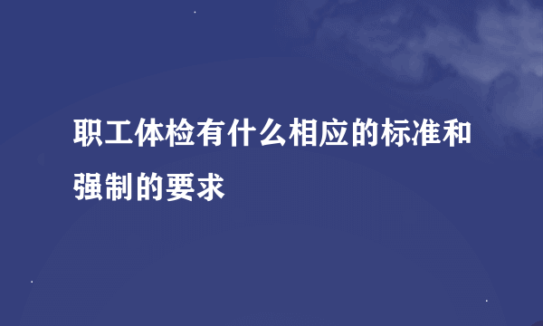 职工体检有什么相应的标准和强制的要求