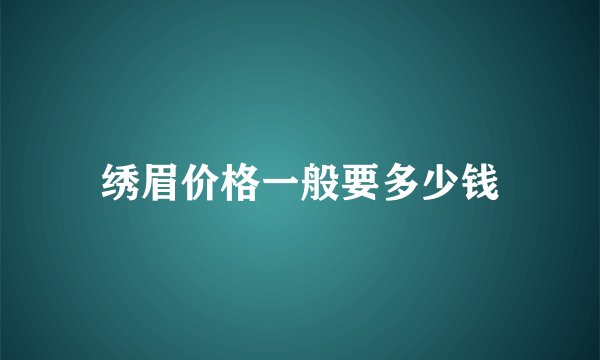 绣眉价格一般要多少钱