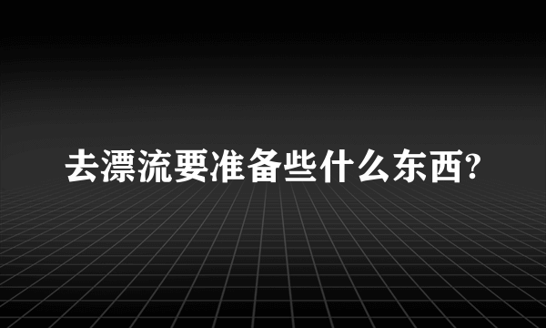 去漂流要准备些什么东西?