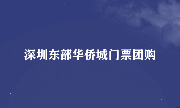 深圳东部华侨城门票团购