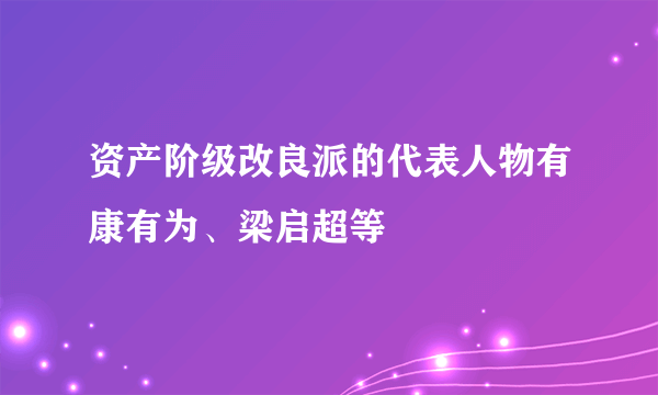 资产阶级改良派的代表人物有康有为、梁启超等