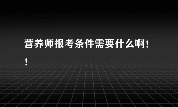 营养师报考条件需要什么啊！！