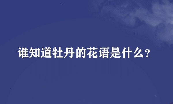 谁知道牡丹的花语是什么？