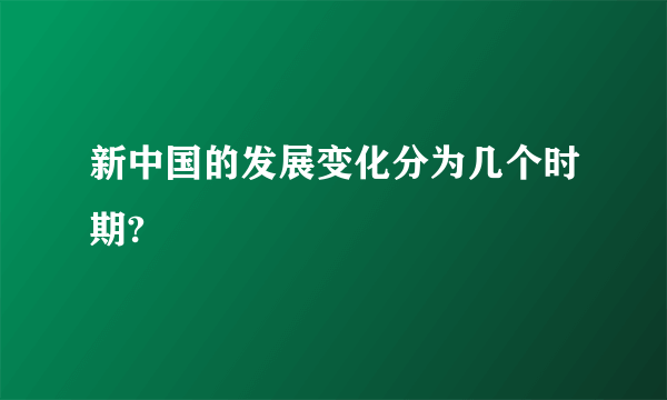 新中国的发展变化分为几个时期?