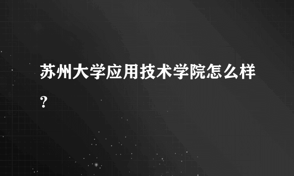 苏州大学应用技术学院怎么样？