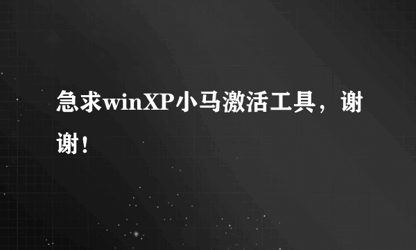 急求winXP小马激活工具，谢谢！