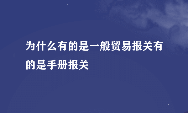 为什么有的是一般贸易报关有的是手册报关