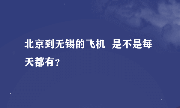 北京到无锡的飞机  是不是每天都有？