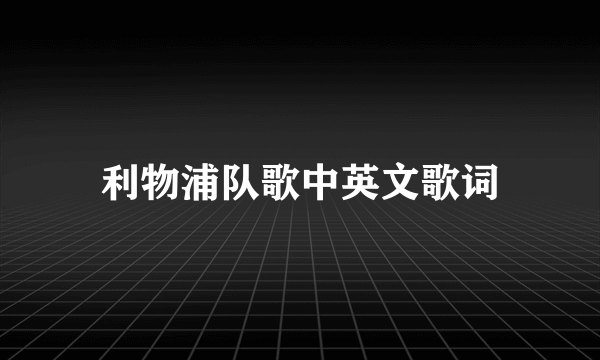 利物浦队歌中英文歌词