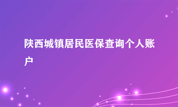 陕西城镇居民医保查询个人账户