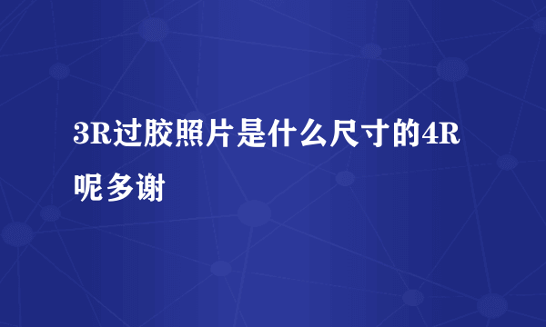 3R过胶照片是什么尺寸的4R呢多谢