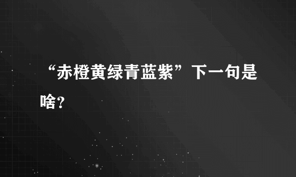 “赤橙黄绿青蓝紫”下一句是啥？