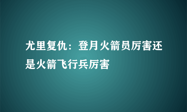 尤里复仇：登月火箭员厉害还是火箭飞行兵厉害