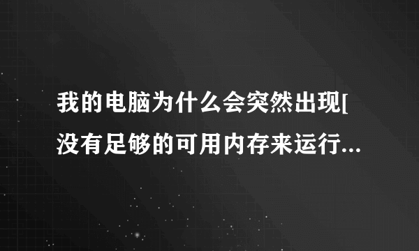 我的电脑为什么会突然出现[没有足够的可用内存来运行此程序,请退出部分程序,然后再试]的窗口?