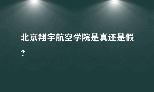 北京翔宇航空学院是真还是假？