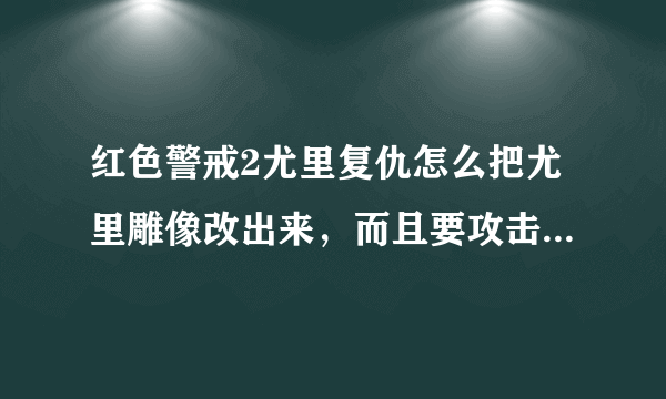 红色警戒2尤里复仇怎么把尤里雕像改出来，而且要攻击范围广泛，威力强劲的，怎么改啊