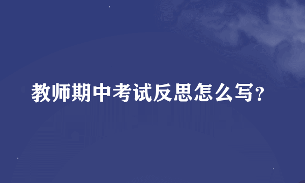 教师期中考试反思怎么写？