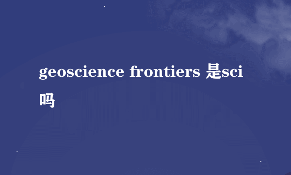 geoscience frontiers 是sci吗