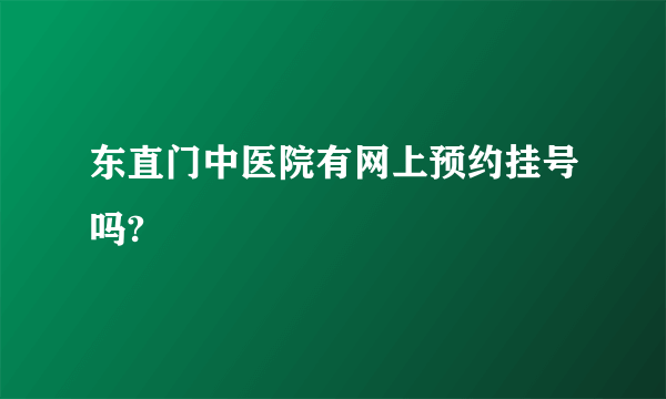 东直门中医院有网上预约挂号吗?