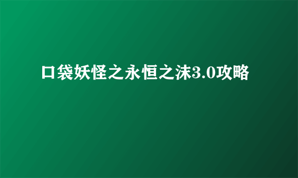 口袋妖怪之永恒之沫3.0攻略