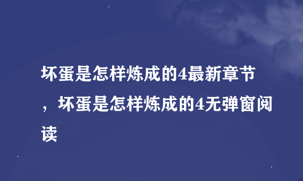 坏蛋是怎样炼成的4最新章节，坏蛋是怎样炼成的4无弹窗阅读