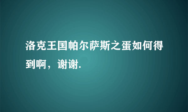 洛克王国帕尔萨斯之蛋如何得到啊，谢谢.