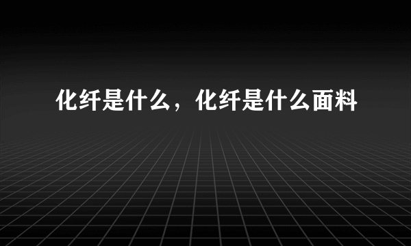 化纤是什么，化纤是什么面料