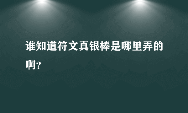 谁知道符文真银棒是哪里弄的啊？