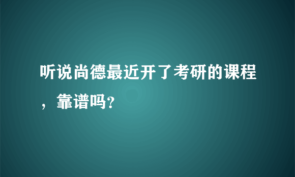 听说尚德最近开了考研的课程，靠谱吗？