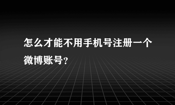 怎么才能不用手机号注册一个微博账号？