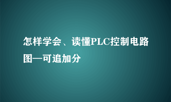 怎样学会、读懂PLC控制电路图—可追加分