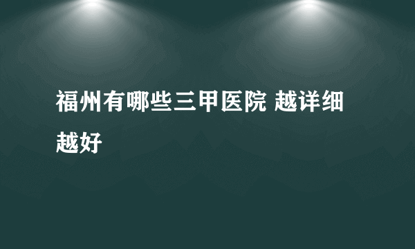 福州有哪些三甲医院 越详细越好