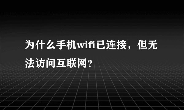 为什么手机wifi已连接，但无法访问互联网？