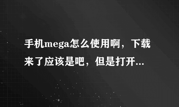 手机mega怎么使用啊，下载来了应该是吧，但是打开不了！怎么打开啊要