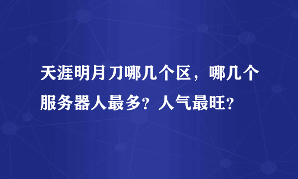 天涯明月刀哪几个区，哪几个服务器人最多？人气最旺？