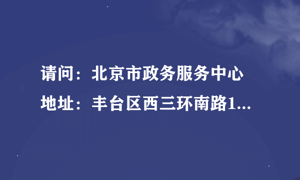 请问：北京市政务服务中心 地址：丰台区西三环南路1号（六里桥西南角），请问从潘家园出发怎么走？开